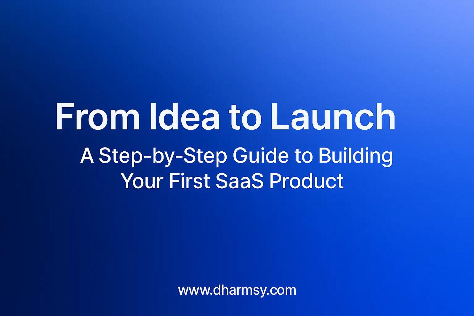 From Idea to Launch: A Step-by-Step Guide to Building Your First SaaS Product